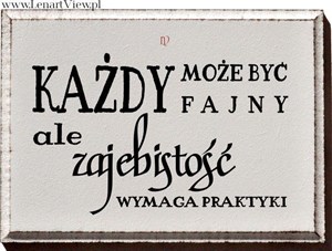 Każdy może być fajny ale zajebistość wymaga praktyki
